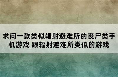 求问一款类似辐射避难所的丧尸类手机游戏 跟辐射避难所类似的游戏